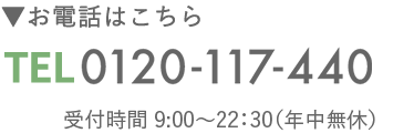 お電話はこちら　0120-117-440 受付時間9時から22時半 年中無休