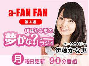 a-FAN　FAN第4週　伊藤かな恵の夢かな？ラジオ