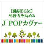 C-83 【健康BGM】免疫力を高めるJ-POPカヴァー